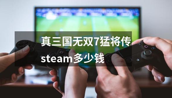 真三国无双7猛将传steam多少钱-第1张-游戏相关-裕泰网