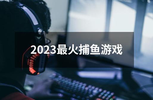 2023最火捕鱼游戏-第1张-游戏相关-裕泰网