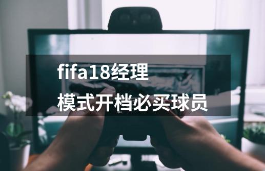 fifa18经理模式开档必买球员-第1张-游戏相关-裕泰网
