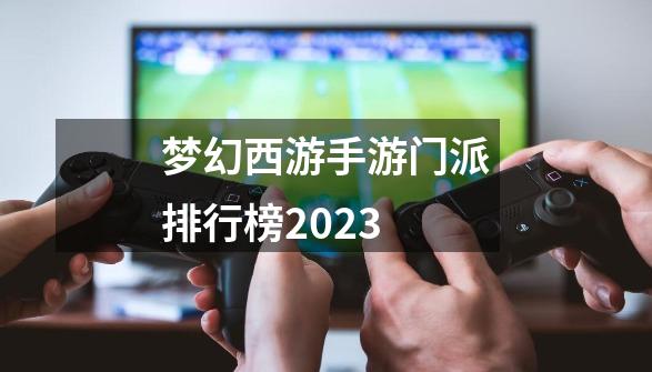 梦幻西游手游门派排行榜2023-第1张-游戏相关-裕泰网