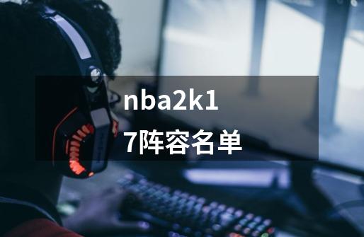 nba2k17阵容名单-第1张-游戏相关-裕泰网