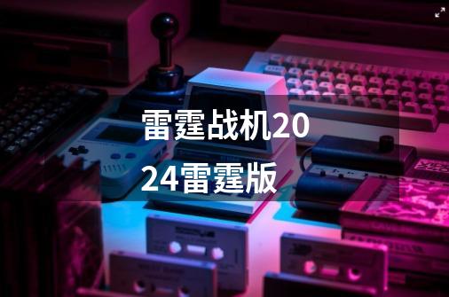 雷霆战机2024雷霆版-第1张-游戏相关-裕泰网