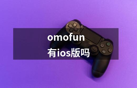 omofun有ios版吗-第1张-游戏相关-裕泰网