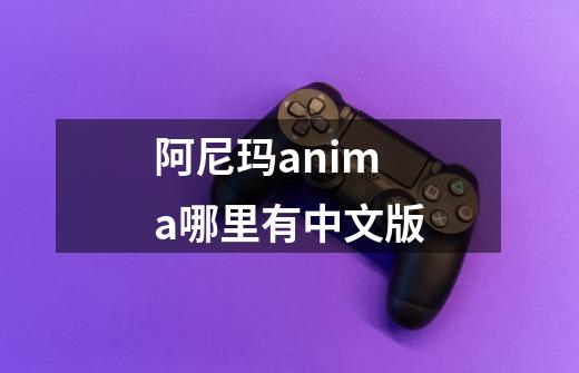 阿尼玛anima哪里有中文版-第1张-游戏相关-裕泰网
